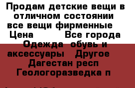 Продам детские вещи в отличном состоянии, все вещи фирменные. › Цена ­ 150 - Все города Одежда, обувь и аксессуары » Другое   . Дагестан респ.,Геологоразведка п.